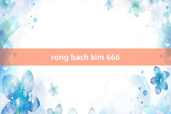 rong bach kim 666