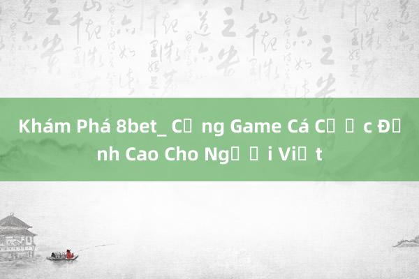 Khám Phá 8bet_ Cổng Game Cá Cược Đỉnh Cao Cho Người Việt