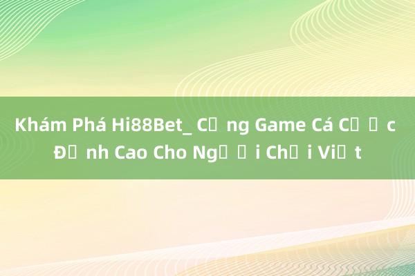 Khám Phá Hi88Bet_ Cổng Game Cá Cược Đỉnh Cao Cho Người Chơi Việt