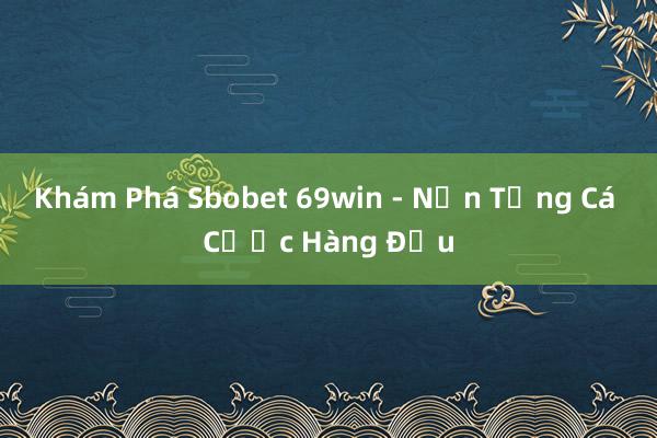 Khám Phá Sbobet 69win - Nền Tảng Cá Cược Hàng Đầu