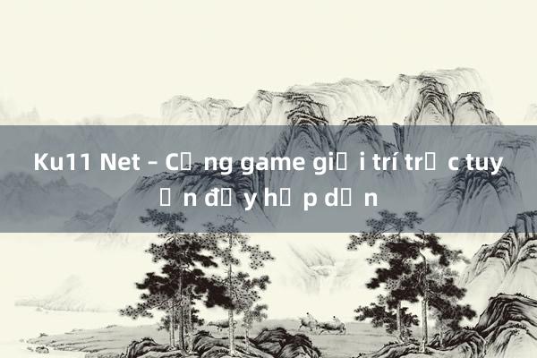 Ku11 Net – Cổng game giải trí trực tuyến đầy hấp dẫn