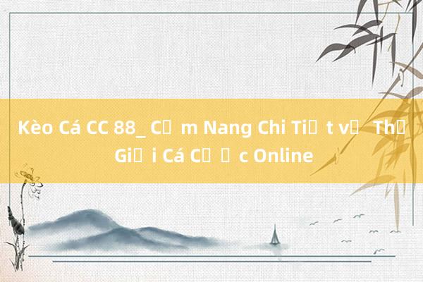 Kèo Cá CC 88_ Cẩm Nang Chi Tiết về Thế Giới Cá Cược Online