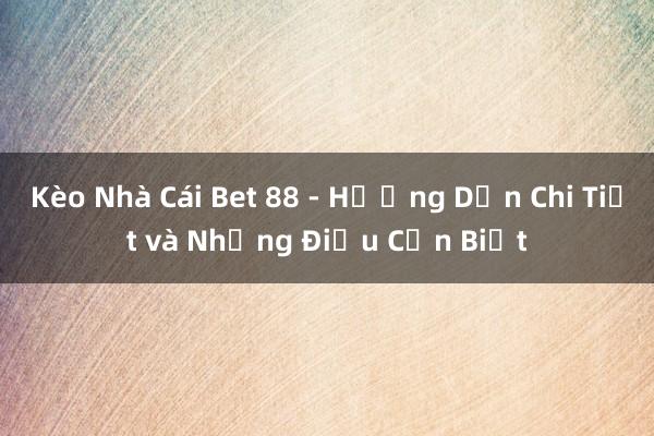 Kèo Nhà Cái Bet 88 - Hướng Dẫn Chi Tiết và Những Điều Cần Biết