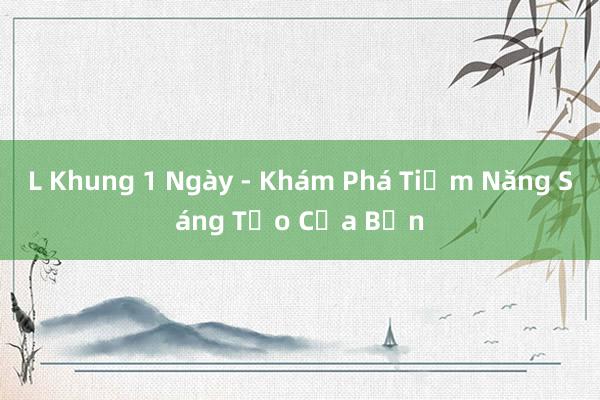 L Khung 1 Ngày - Khám Phá Tiềm Năng Sáng Tạo Của Bạn