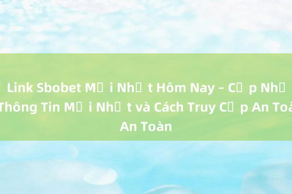 Link Sbobet Mới Nhất Hôm Nay – Cập Nhật Thông Tin Mới Nhất và Cách Truy Cập An Toàn