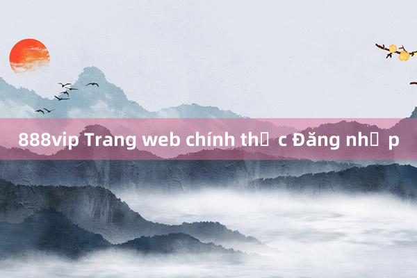 888vip Trang web chính thức Đăng nhập