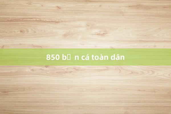 850 bắn cá toàn dân