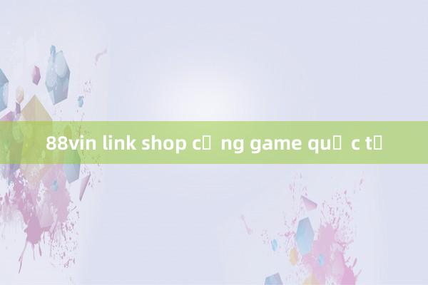 88vin link shop cổng game quốc tế