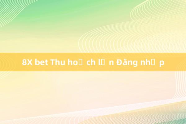 8X bet Thu hoạch lớn Đăng nhập