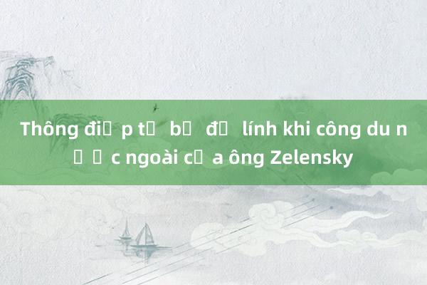 Thông điệp từ bộ đồ lính khi công du nước ngoài của ông Zelensky