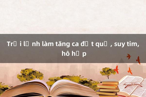 Trời lạnh làm tăng ca đột quỵ， suy tim， hô hấp